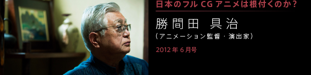 [2012年6月号] 日本にフルＣＧアニメは根付くのか？ 勝間田 具治