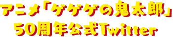 アニメ「ゲゲゲの鬼太郎」50周年公式Twitter