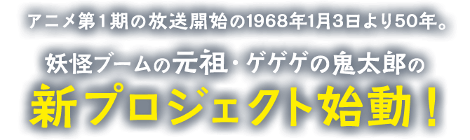 アニメ第1期の放送開始の1968年1月3日より50年。妖怪ブームの元祖・ゲゲゲの鬼太郎の新プロジェクト始動！