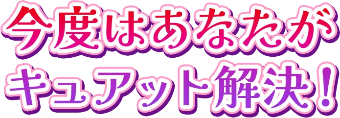 今度はあなたがキュアット解決！