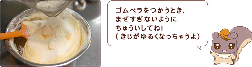 ゴムベラをつかうとき、まぜすぎないようにちゅういしてね！