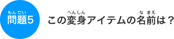 ���̕ϐg�A�C�e���̖��O�́H