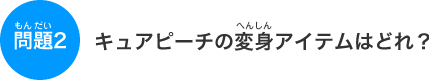 �L���A�s�[�`�̕ϐg�A�C�e���͂ǂ�H