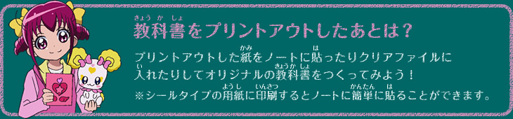 教科書をプリントアウトしたあとは? プリントアウトした紙をノートに貼ったりクリアファイルに入れたりしてオリジナルの教科書を作ってみよう! ※シールタイプの用紙に印刷するとノートに簡単に貼ることができます。