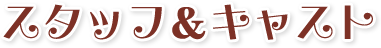 スタッフ＆キャスト
