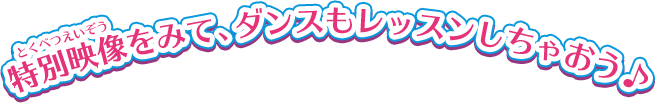 特別映像をみて、ダンスもレッスンしちゃおう♪