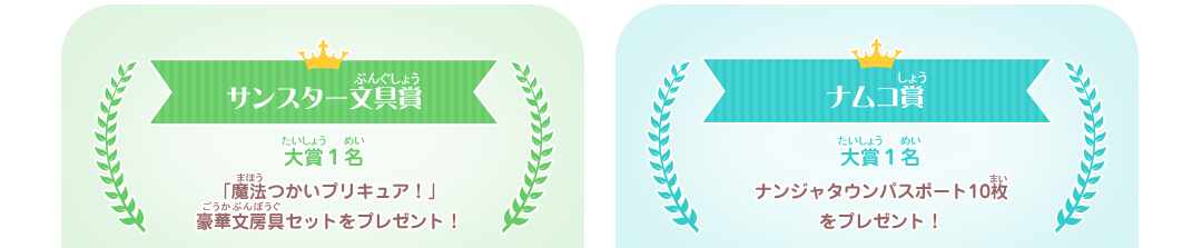サンスター文具賞　大賞１名　「魔法つかいプリキュア！」 豪華文房具セットをプレゼント！　ナムコ賞　大賞１名　ナンジャタウンパスポート10枚をプレゼント！