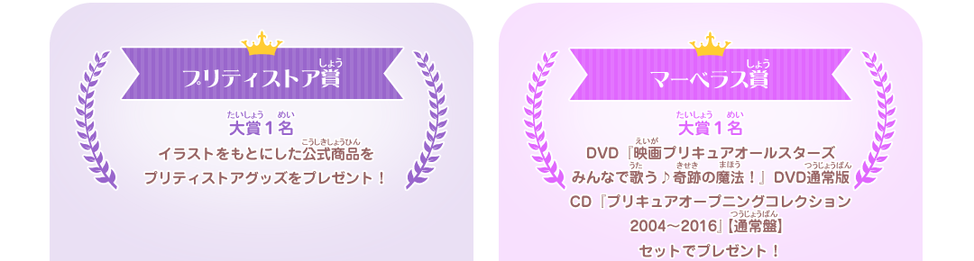 プリティストア賞　大賞１名　イラストをもとにした公式商品をプリティストアで販売！　マーベラス賞　大賞1名　DVD『映画プリキュアオールスターズ みんなで歌う♪ 奇跡の魔法！』DVD通常版CD『プリキュアオープニングコレクション 2004～2016』【通常盤】セットでプレゼント！