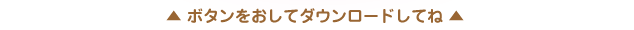 ボタンをおしてダウンロードしてね