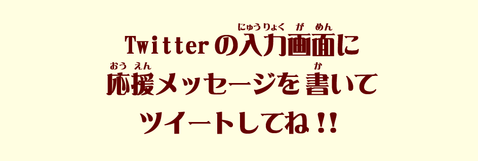 Twitterの入力画面に応援メッセージを書いてツイートしてね!!