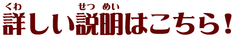 詳しい説明はこちら！