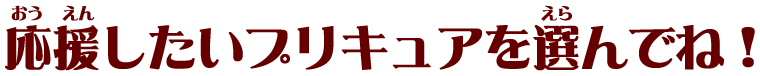 応援したいプリキュアを選んでね！