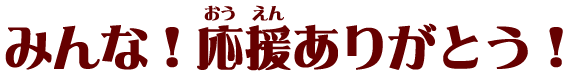 みんな！応援ありがとう！