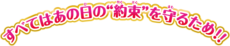 すべてはあの日の“約束”を守るため！！