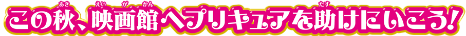 この秋、映画館へプリキュアを助けにいこう！