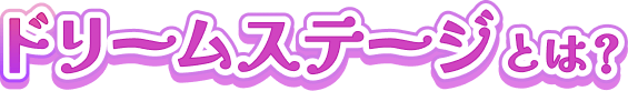 ドリームステージとは？