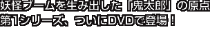 妖怪ブームを生み出した「鬼太郎」の原点
第1シリーズ、ついにDVDで登場!