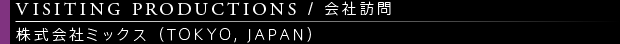 [VISITING PRODUCTIONS / 会社訪問] 株式会社ミックス（TOKYO, JAPAN）