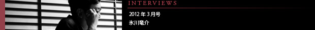[INTERVIEWS] 2012年3月号 氷川竜介