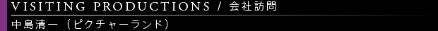 [VISITING PRODUCTIONS / 会社訪問] 中島清一（ピクチャーランド）