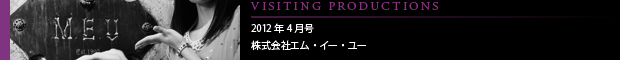 [VISITING PRODUCTIONS] 2012年4月号 株式会社エム・イー・ユー