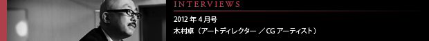 [INTERVIEWS] 2012年4月号 木村卓（アートディレクター／CG アーティスト）