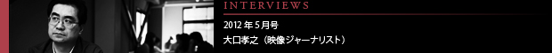[INTERVIEWS] 2012年5月号 大口孝之（映像ジャーナリスト）