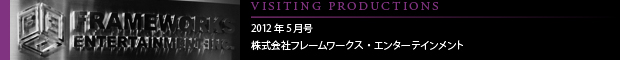 [VISITING PRODUCTIONS] 2012年5月号 株式会社フレームワークス・エンターテインメント