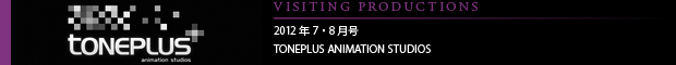 [VISITING PRODUCTIONS] 2012年7・8月号 TONEPLUS ANIMATION STUDIOS