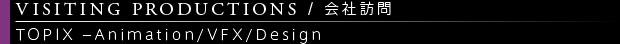 [VISITING PRODUCTIONS / 会社訪問] TOPIX –Animation/VFX/Design
