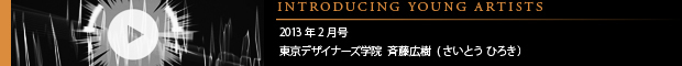 [INTRODUCING YOUNG ARTISTS] 2013年2月号 東京デザイナー学院 映像デザイン科 ３DCG専攻１年 斉藤広樹(さいとう ひろき）