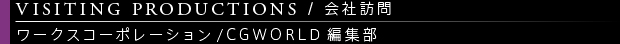 [VISITING PRODUCTIONS / 会社訪問] ワークスコーポレーション/CGWORLD編集部