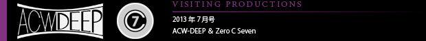 [VISITING PRODUCTIONS] 2013年7月号 ACW-DEEP ＆ Zero C Seven