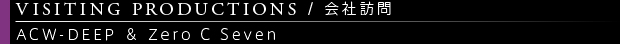 [VISITING PRODUCTIONS / 会社訪問] ACW-DEEP ＆ Zero C Seven