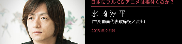 「日本にフルCGアニメは根付くのか？」第15回：水崎淳平（神風動画代表取締役／演出）