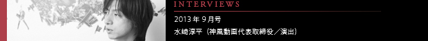 [INTERVIEWS] 2013年9月号 水崎淳平（神風動画代表取締役／演出）
