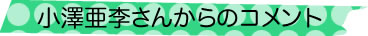 小澤亜李さんからのコメント