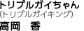 トリプルガイちゃん(トリプルガイキング)高岡香