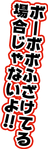 ボーボボふざけてる場合じゃないよ!!