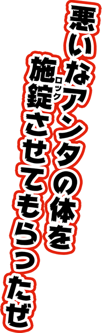 悪いなアンタの体を施錠させてもらったぜ