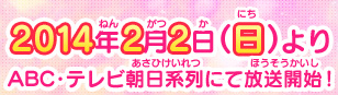 2014年2月2日よりABC・テレビ朝日系列にて放送開始！