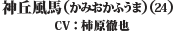 神丘風馬（かみおかふうま）（24） CV：（柿原　徹也）