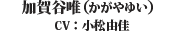 加賀谷唯（CV：小松由佳）