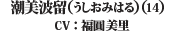 潮美波留(うしおみはる)（14）(CV: 福圓美里)
