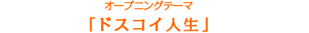 オープニングテーマ「ドスコイ人生」