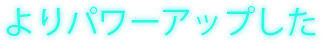 よりパワーアップした