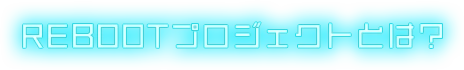 REBOOTプロジェクトとは？
