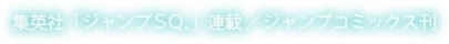集英社「ジャンプＳＱ．」連載／ジャンプコミックス刊