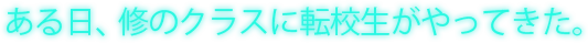 ある日、修のクラスに転校生がやってきた。　