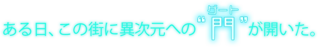 ある日、この街に異次元への門(ゲート)が開いた。